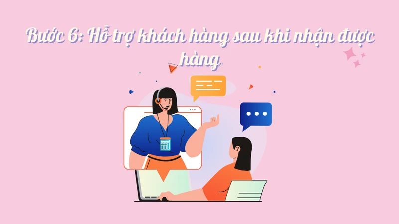 Bước 6: Hỗ trợ khách hàng sau khi nhận được hàng