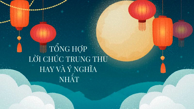 Những lời chúc trung thu hay và ý nghĩa nhất năm 2022 luôn đem đến sự trọn vẹn cho mùa Trung thu