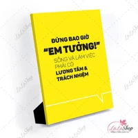 Tranh để bàn đừng bao giờ em tưởng sống và làm việc phải có lương tâm và trách nhiệm.
